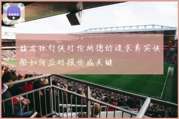 猛龙独行侠对伦纳德的追求真实快船如何应对报价成关键