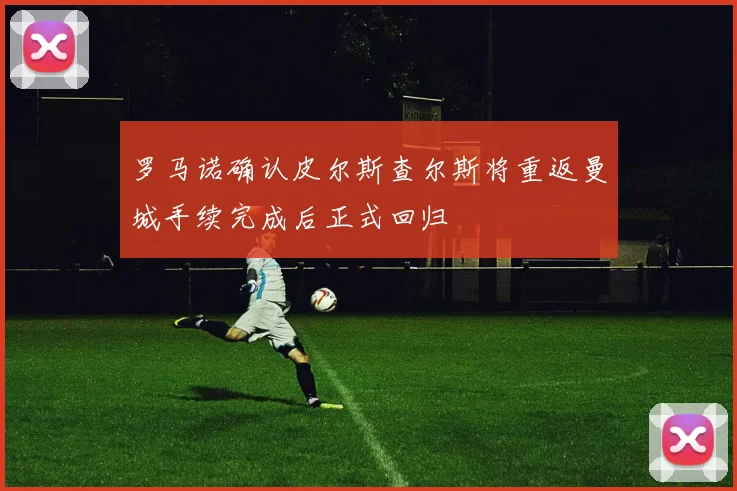 罗马诺确认皮尔斯查尔斯将重返曼城手续完成后正式回归