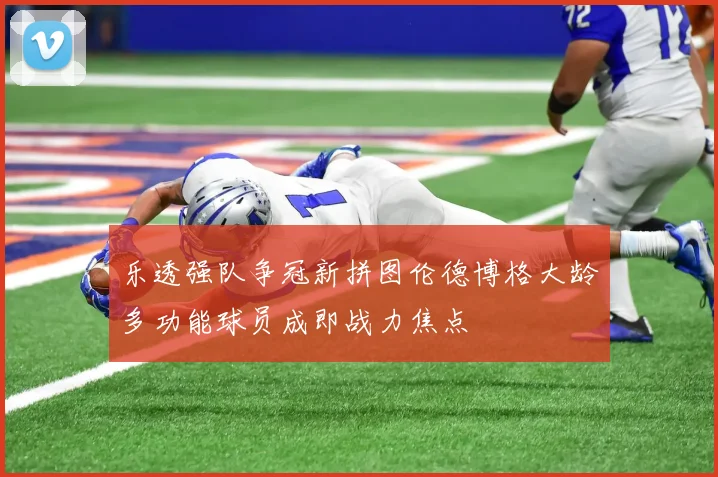 乐透强队争冠新拼图伦德博格大龄多功能球员成即战力焦点