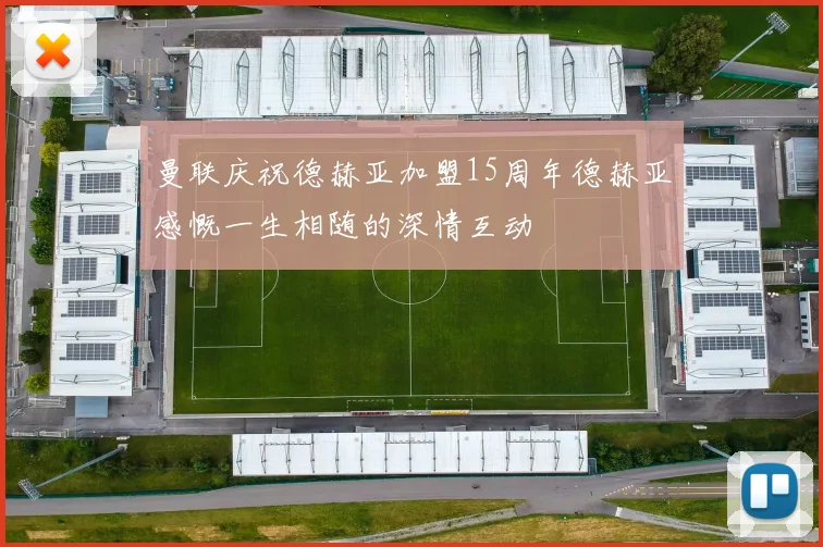 曼联庆祝德赫亚加盟15周年德赫亚感慨一生相随的深情互动
