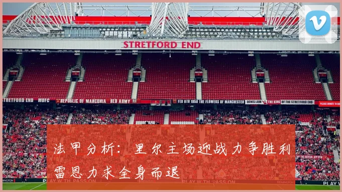 法甲分析：里尔主场迎战力争胜利雷恩力求全身而退