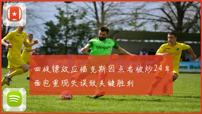 回旋镖效应福克斯因点名被炒24年面包重现失误致关键胜利