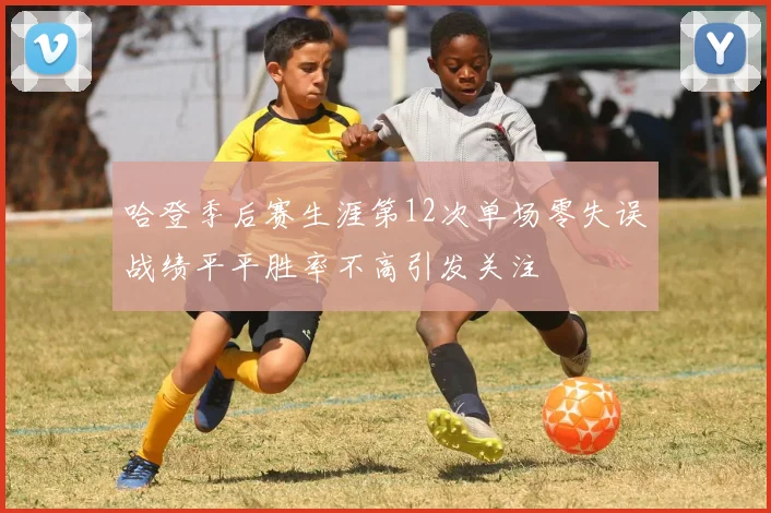 哈登季后赛生涯第12次单场零失误战绩平平胜率不高引发关注
