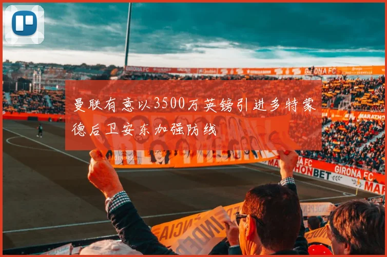 曼联有意以3500万英镑引进多特蒙德后卫安东加强防线