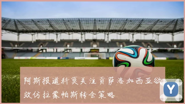 阿斯报道科莫关注贡萨洛加西亚欲效仿拉蒙帕斯转会策略