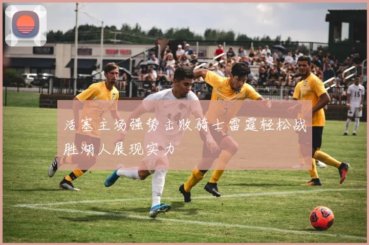 活塞主场强势击败骑士雷霆轻松战胜湖人展现实力