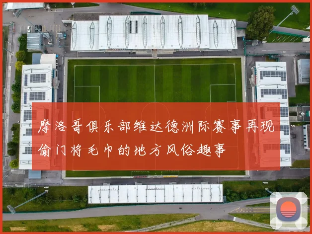 摩洛哥俱乐部维达德洲际赛事再现偷门将毛巾的地方风俗趣事
