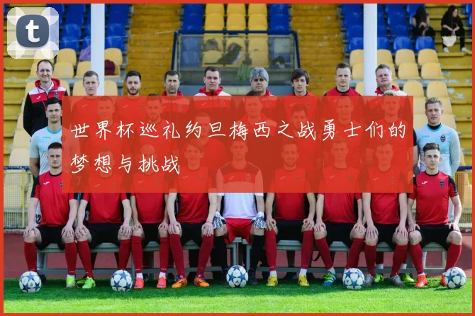 世界杯巡礼约旦梅西之战勇士们的梦想与挑战