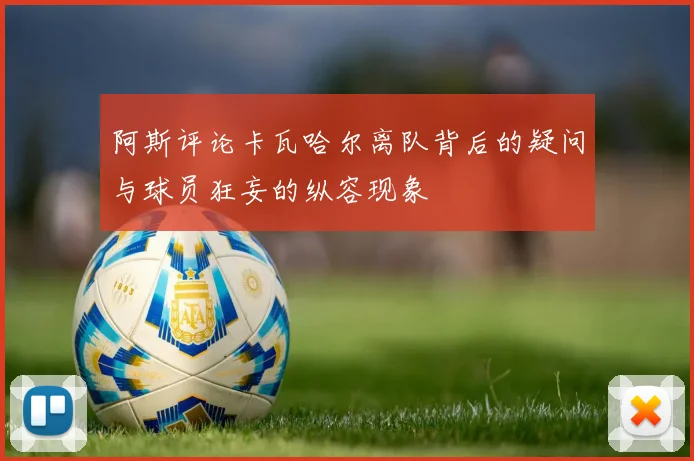 阿斯评论卡瓦哈尔离队背后的疑问与球员狂妄的纵容现象
